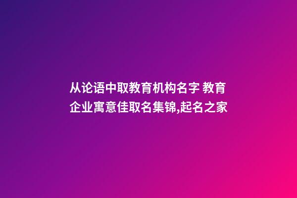 从论语中取教育机构名字 教育企业寓意佳取名集锦,起名之家